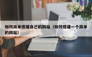 铜仁如何简单搭建自己的网站（如何搭建一个简单的网站）