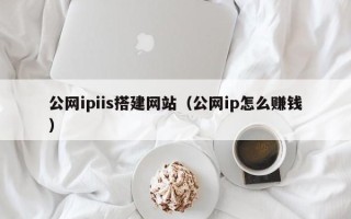 铜仁公网ipiis搭建网站（公网ip怎么赚钱）