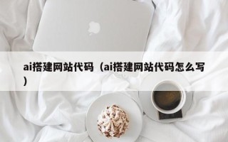 铜仁ai搭建网站代码（ai搭建网站代码怎么写）
