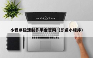 铜仁小程序极速制作平台官网（即速小程序）