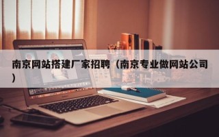 铜仁南京网站搭建厂家招聘（南京专业做网站公司）
