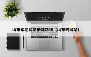 铜仁山东本地网站搭建热线（山东的网站）