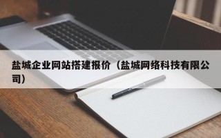 铜仁盐城企业网站搭建报价（盐城网络科技有限公司）