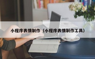 铜仁小程序表情制作（小程序表情制作工具）