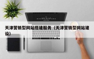 铜仁天津营销型网站搭建服务（天津营销型网站建设）