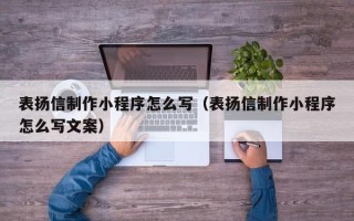 铜仁表扬信制作小程序怎么写（表扬信制作小程序怎么写文案）