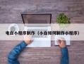 铜仁电白小程序制作（小白如何制作小程序）
