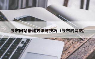 铜仁股市网站搭建方法与技巧（股市的网站）