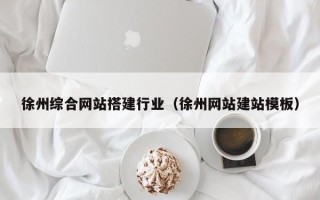 铜仁徐州综合网站搭建行业（徐州网站建站模板）