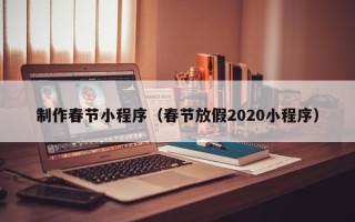 铜仁制作春节小程序（春节放假2020小程序）