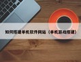 铜仁如何搭建单机软件网站（单机游戏搭建）