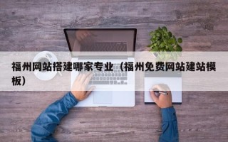 铜仁福州网站搭建哪家专业（福州免费网站建站模板）