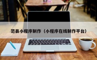 铜仁范县小程序制作（小程序在线制作平台）