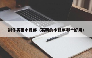 铜仁制作买菜小程序（买菜的小程序哪个好用）