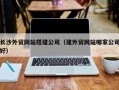 铜仁长沙外贸网站搭建公司（建外贸网站哪家公司好）