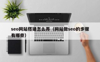铜仁seo网站搭建怎么弄（网站做seo的步骤有哪些）